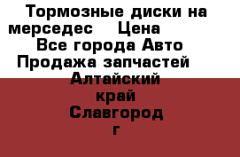 Тормозные диски на мерседес  › Цена ­ 3 000 - Все города Авто » Продажа запчастей   . Алтайский край,Славгород г.